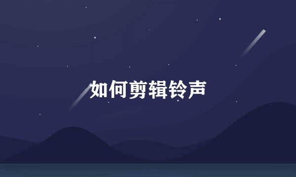如何剪辑铃声
