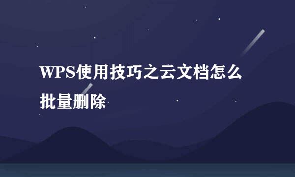 WPS使用技巧之云文档怎么批量删除
