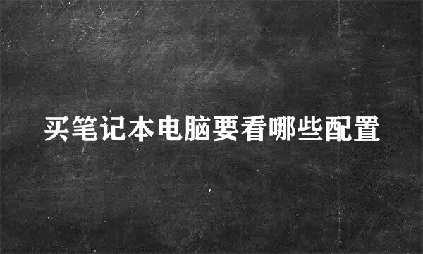 买笔记本电脑要看哪些配置