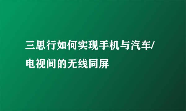 三思行如何实现手机与汽车/电视间的无线同屏