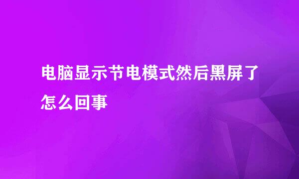 电脑显示节电模式然后黑屏了怎么回事