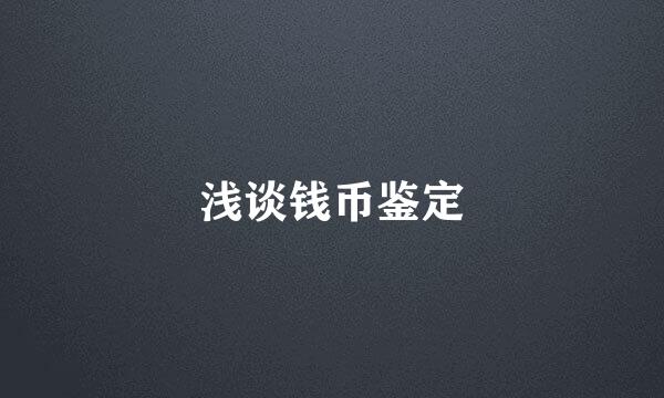 浅谈钱币鉴定