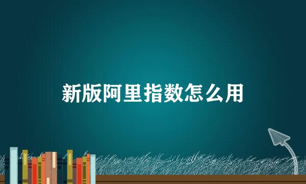 新版阿里指数怎么用