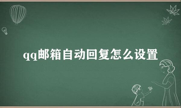 qq邮箱自动回复怎么设置