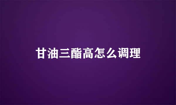 甘油三酯高怎么调理