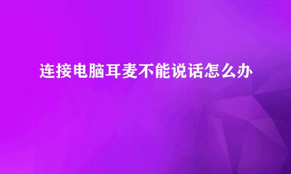 连接电脑耳麦不能说话怎么办