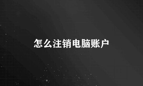 怎么注销电脑账户