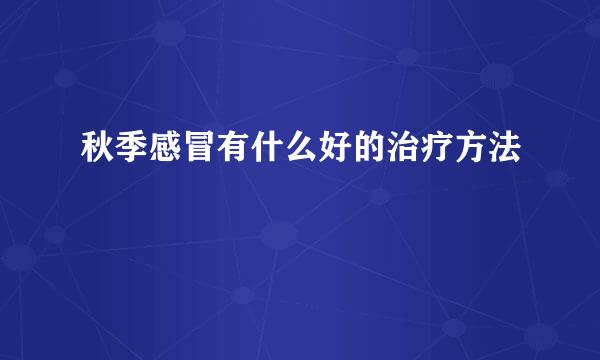 秋季感冒有什么好的治疗方法