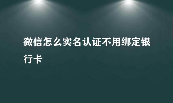 微信怎么实名认证不用绑定银行卡