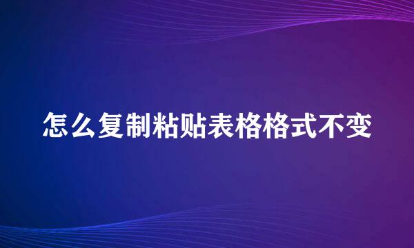 怎么复制粘贴表格格式不变