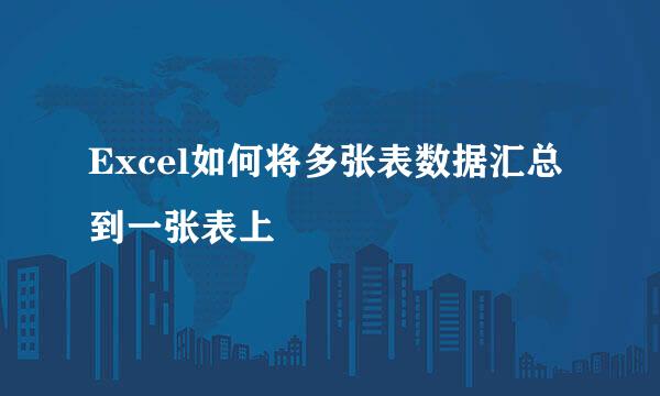 Excel如何将多张表数据汇总到一张表上