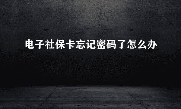 电子社保卡忘记密码了怎么办