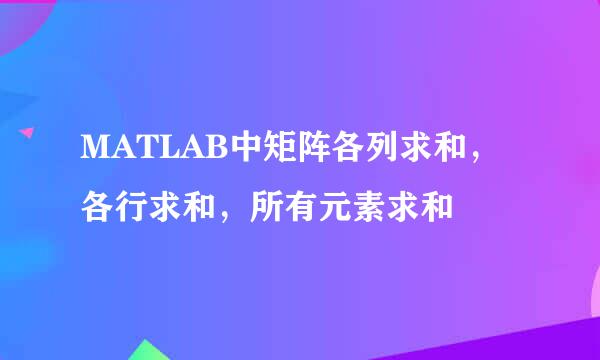 MATLAB中矩阵各列求和，各行求和，所有元素求和
