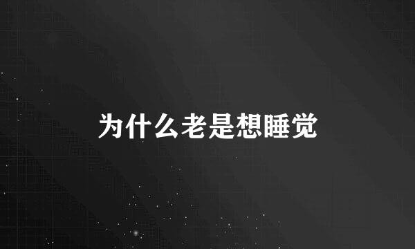 为什么老是想睡觉