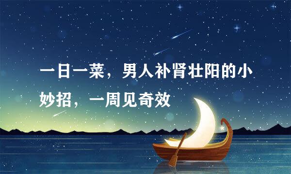 一日一菜，男人补肾壮阳的小妙招，一周见奇效