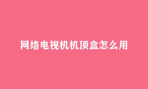 网络电视机机顶盒怎么用