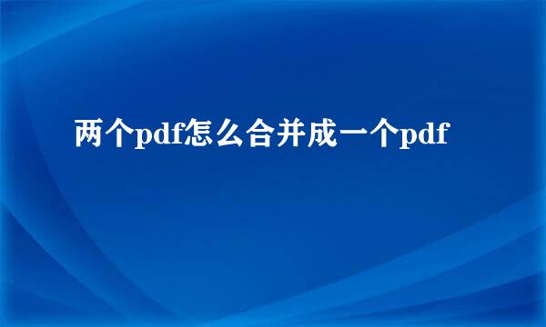 两个pdf怎么合并成一个pdf