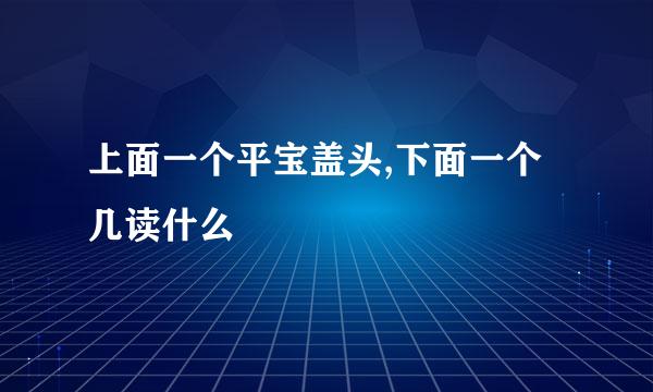 上面一个平宝盖头,下面一个几读什么
