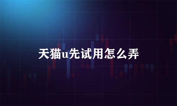 天猫u先试用怎么弄