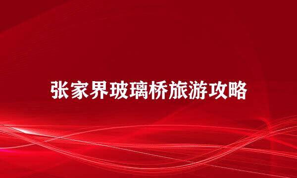 张家界玻璃桥旅游攻略