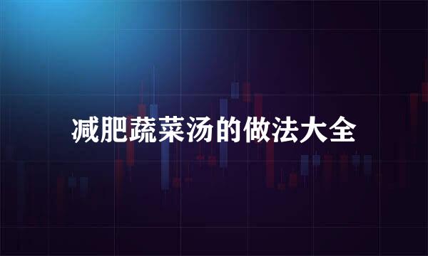 减肥蔬菜汤的做法大全