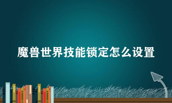 魔兽世界技能锁定怎么设置