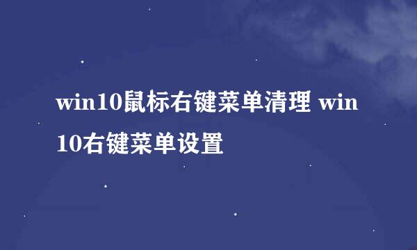win10鼠标右键菜单清理 win10右键菜单设置
