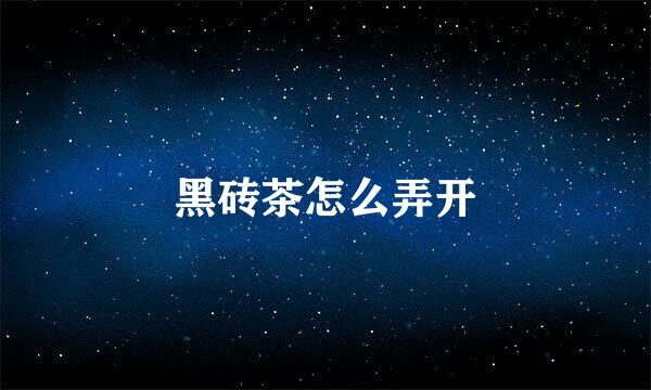 黑砖茶怎么弄开