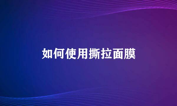 如何使用撕拉面膜