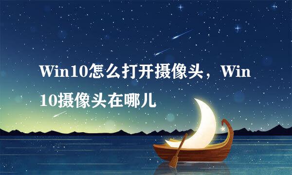 Win10怎么打开摄像头，Win10摄像头在哪儿