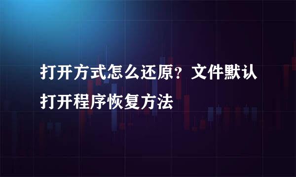 打开方式怎么还原？文件默认打开程序恢复方法