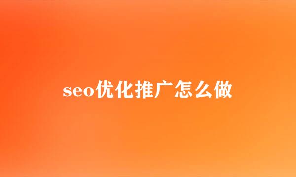 seo优化推广怎么做