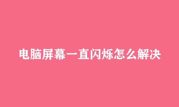 电脑屏幕一直闪烁怎么解决