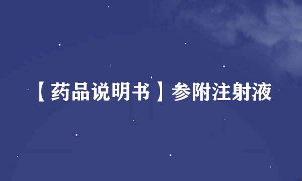 【药品说明书】参附注射液