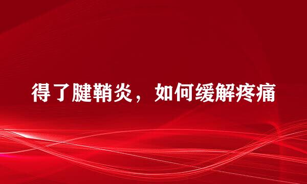 得了腱鞘炎，如何缓解疼痛