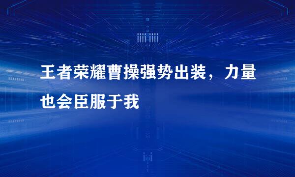 王者荣耀曹操强势出装，力量也会臣服于我