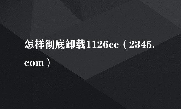 怎样彻底卸载1126cc（2345.com）