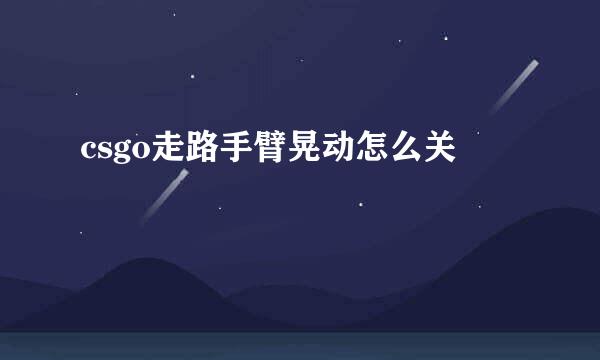 csgo走路手臂晃动怎么关