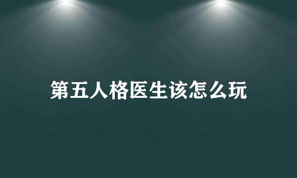 第五人格医生该怎么玩