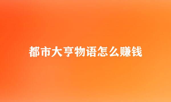 都市大亨物语怎么赚钱