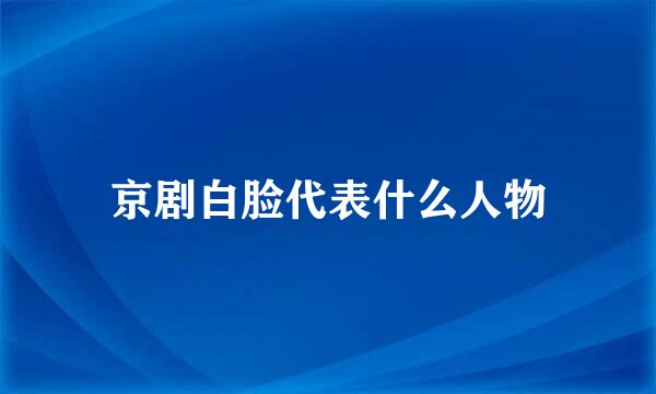 京剧白脸代表什么人物