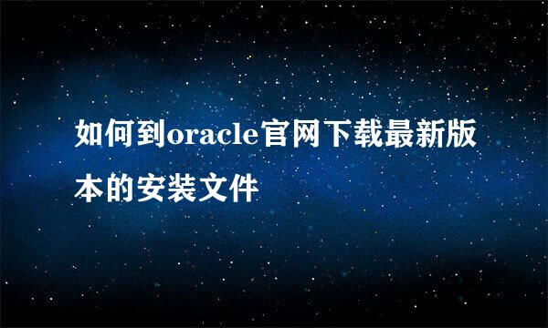 如何到oracle官网下载最新版本的安装文件