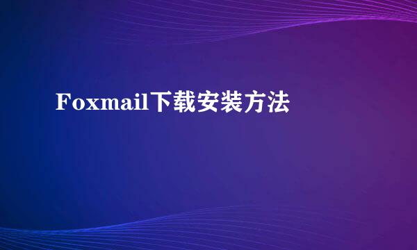 Foxmail下载安装方法