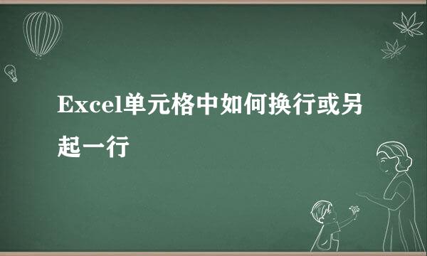 Excel单元格中如何换行或另起一行