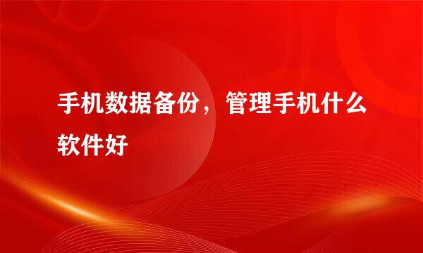 手机数据备份，管理手机什么软件好