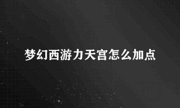 梦幻西游力天宫怎么加点