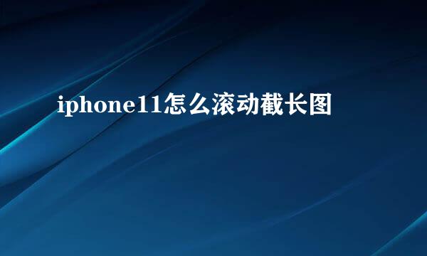 iphone11怎么滚动截长图