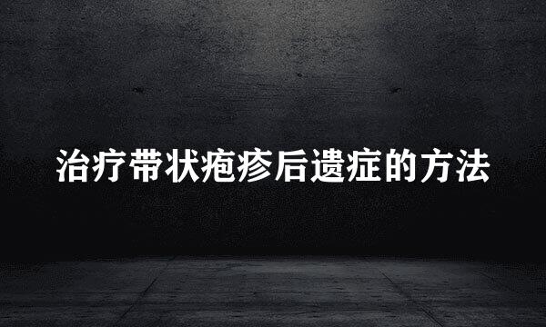 治疗带状疱疹后遗症的方法