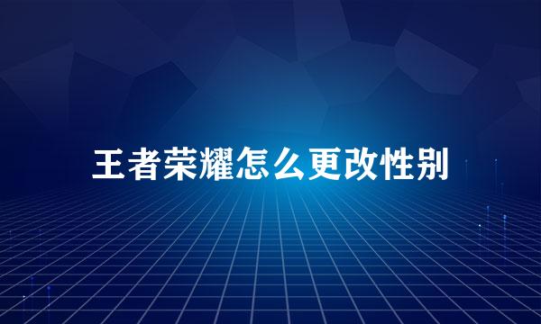 王者荣耀怎么更改性别