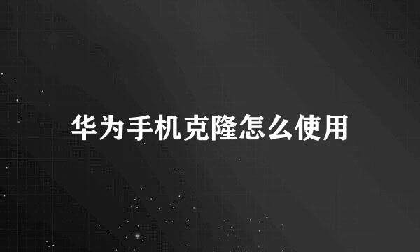 华为手机克隆怎么使用